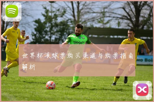 世界杯滚球票购买渠道与购票指南解析