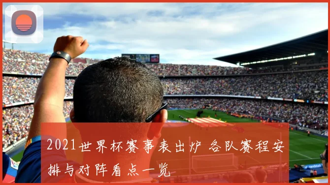 2021世界杯赛事表出炉 各队赛程安排与对阵看点一览