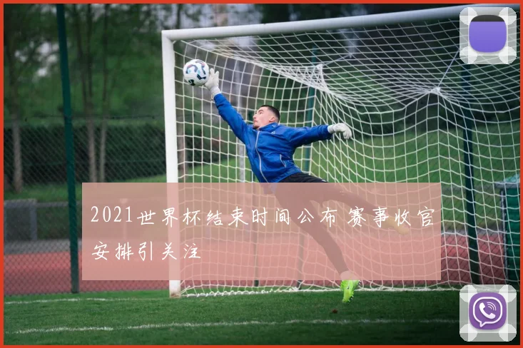 2021世界杯结束时间公布 赛事收官安排引关注