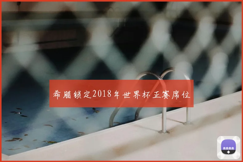 希腊锁定2018年世界杯正赛席位