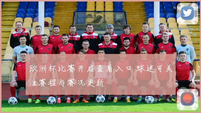 欧洲杯比赛开启查看入口 球迷可关注赛程与赛况更新