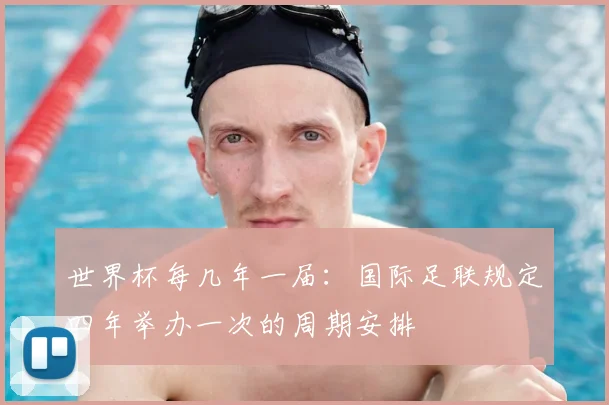 世界杯每几年一届:国际足联规定四年举办一次的周期安排