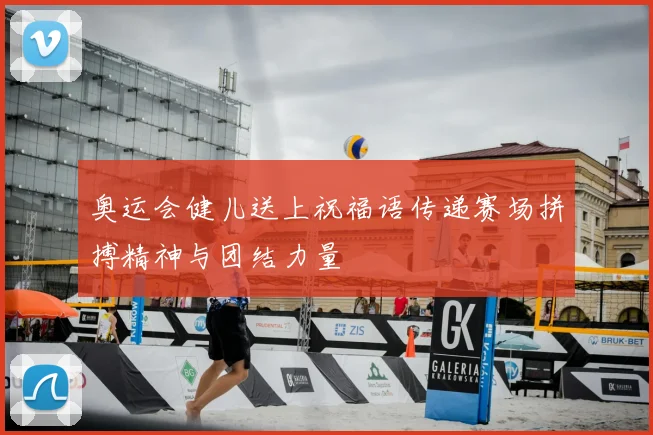 奥运会健儿送上祝福语传递赛场拼搏精神与团结力量