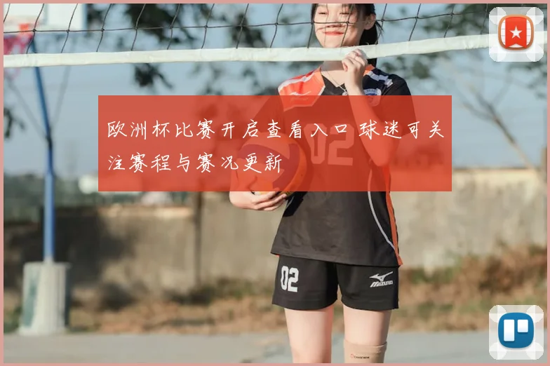 欧洲杯比赛开启查看入口 球迷可关注赛程与赛况更新
